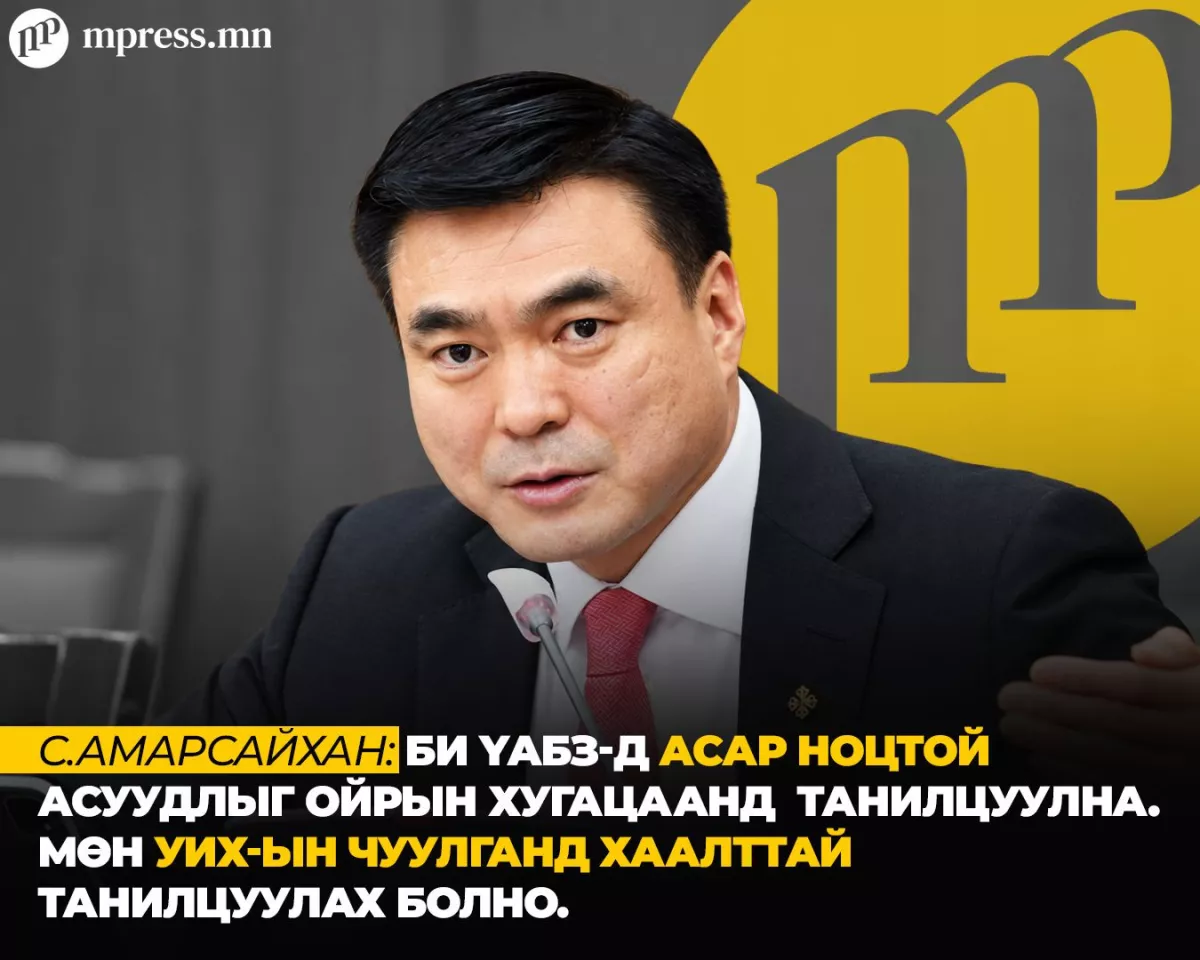 С.Амарсайхан: Би ҮАБЗ-д асар ноцтой асуудлыг ойрын хугацаанд танилцуулна
